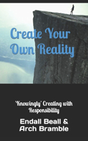 Create Your Own Reality: 'Knowingly' Creating with Responsibility(7 New Beginnings)