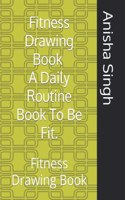 Fitness Drawing Book A Daily Routine Book To Be Fit.