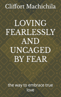 Loving Fearlessly and Uncaged by Fear: the way to embrace true love