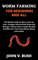 Worm Farming for Beginners and All: The Simple Guide on How to Set-up, Rear, Compost Food waste/Worms and Manage a Worm Farm to make the Best Fertilizer for Your Farm/House Plants and 