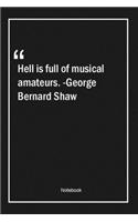 Hell is full of musical amateurs. -George Bernard Shaw