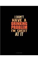 I Don't Have A Drinking Problem I'm Great At It