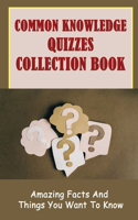 Common Knowledge Quizzes Collection Book: Amazing Facts And Things You Want To Know