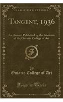 Tangent, 1936: An Annual Published by the Students of the Ontario College of Art (Classic Reprint)