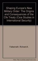 Shaping Europeâ€²s Military Order â€“ The Origins & Consequences of the CFE Treaty: Origins and Consequences of the CFE Treaty: No. 6 (BCSIA Studies in International Security)