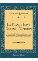 La France Juive Devant l'Opinion: La France Juive Et La Critique, La ConquÃ¨te Juive, Le SystÃ¨me Juif Et La Question Sociale, l'Escrime SÃ©mitique, Ce Qu'on Voit Dans Un Tribunal (Classic Reprint)