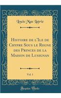 Histoire de l'Ile de Chypre Sous Le Regne Des Princes de la Maison de Lusignan, Vol. 1 (Classic Reprint)