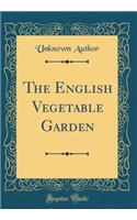 The English Vegetable Garden (Classic Reprint)