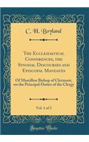 The Ecclesiastical Conferences, the Synodal Discourses and Episcopal Mandates, Vol. 1 of 2: Of Massillon Bishop of Clermont, on the Principal Duties of the Clergy (Classic Reprint): Of Massillon Bishop of Clermont, on the Principal Duties of the Clergy (Classic Reprint)