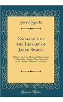 Catalogue of the Library of Jared Sparks: With a List of the Historical Manuscripts Collected by Him and Now Deposited in the Library of Harvard University (Classic Reprint)