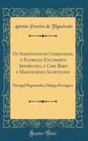Os Sebastianistas Combatidos, o Eggregio Encoberto Apparecido, o Caso Raro e Maravilhoso Acontecido: Portugal Regenerado; Dialogo Portuguez (Classic Reprint)