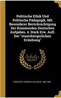 Politische Ethik Und Politische Pädagogik, Mit Besonderer Berücksichtigung Der Kommenden Deutschen Aufgaben. 4. Stark Erw. Aufl. Der staatsbürgerlichen Erziehung