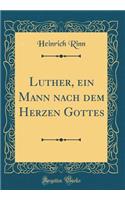 Luther, Ein Mann Nach Dem Herzen Gottes (Classic Reprint)