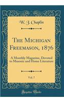 The Michigan Freemason, 1876, Vol. 7: A Monthly Magazine, Devoted to Masonic and Home Literature (Classic Reprint)
