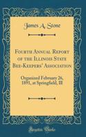 Fourth Annual Report of the Illinois State Bee-Keepers Association: Organized February 26, 1891, at Springfield, Ill (Classic Reprint)