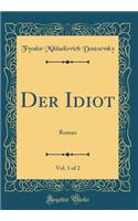 Der Idiot, Vol. 1 of 2: Roman (Classic Reprint)