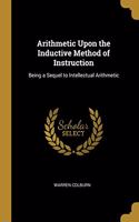 Arithmetic Upon the Inductive Method of Instruction: Being a Sequel to Intellectual Arithmetic