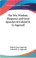 The Wit, Wisdom, Eloquence and Great Speeches of Colonel R. G. Ingersoll