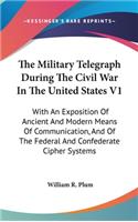 Military Telegraph During The Civil War In The United States V1: With An Exposition Of Ancient And Modern Means Of Communication, And Of The Federal And Confederate Cipher Systems