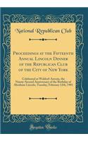 Proceedings at the Fifteenth Annual Lincoln Dinner of the Republican Club of the City of New York: Celebrated at Waldorf-Astoria, the Ninety-Second Anniversary of the Birthday of Abraham Lincoln, Tuesday, February 12th, 1901 (Classic Reprint)