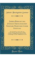 Jahres-Bericht Des JÃ¼disch-Theologischen Seminars Fraenckel'scher Stiftung: Zur GedÃ¤chtnus-Feier FÃ¼r Den Stifter, Freitag, Den 27, Januar 1905, Vormittags 11 Uhr, Wallstrasse 1b, 2tr (Classic Reprint): Zur GedÃ¤chtnus-Feier FÃ¼r Den Stifter, Freitag, Den 27, Januar 1905, Vormittags 11 Uhr, Wallstrasse 1b, 2tr (Classic Reprint)