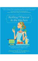 Kicking Cancer in the Kitchen: The Girlfriend's Cookbook and Guide to Using Real Food to Fight Cancer