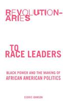 Revolutionaries to Race Leaders: Black Power and the Making of African American Politics