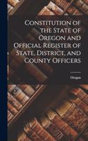 Constitution of the State of Oregon and Official Register of State, District, and County Officers