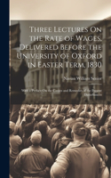 Three Lectures On the Rate of Wages, Delivered Before the University of Oxford in Easter Term, 1830