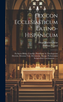 Lexicon Ecclesiasticum Latino-hispanicum: Ex Sacris Biblijs, Concilijs, Pontificum Ac Theologorum Decretis, Divorum Vitis, Dictionarijs, Alijsque Probatissimis Scriptoribus Concinnatum .....