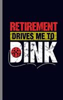 Retirement Drives me to Dink: Retirement Drives Me To Dink Retired Pickle Ball Player Retirees Veterans Plan Gift (6x9) Lined notebook Journal to write in