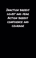 Inaction Breeds Doubt and Fear Action Breeds Confidence and Courage