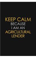 Keep Calm Because I Am An Agricultural Lender
