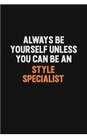 Always Be Yourself Unless You Can Be A Style Specialist