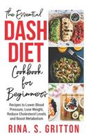 Essential DASH Diet Cookbook for Beginners: Recipes to Lower Blood Pressure, Lose Weight, Reduce Cholesterol Levels and Boost Metabolism