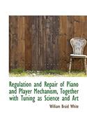 Regulation and Repair of Piano and Player Mechanism, Together with Tuning as Science and Art