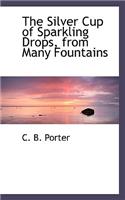 The Silver Cup of Sparkling Drops, from Many Fountains