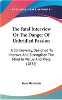 The Fatal Interview Or The Danger Of Unbridled Passion: A Controversy, Designed To Improve And Strengthen The Mind In Virtue And Piety (1835)