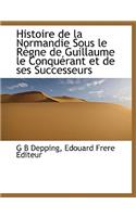 Histoire de la Normandie Sous Le Regne de Guillaume Le Conquerant Et de Ses Successeurs