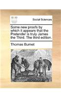 Some New Proofs by Which It Appears That the Pretender Is Truly James the Third. the Third Edition.