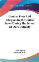 German Plots And Intrigues In The United States During The Period Of Our Neutrality