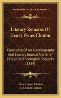 Literary Remains of Henry Fynes Clinton: Consisting of an Autobiography and Literary Journal and Brief Essays on Theological Subjects (1854)