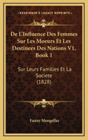 De L'Influence Des Femmes Sur Les Moeurs Et Les Destinees Des Nations V1, Book 1