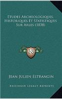 Etudes Archeologiques, Historiques Et Statistiques Sur Arles (1838)
