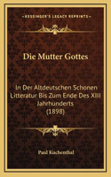 Mutter Gottes: In Der Altdeutschen Schonen Litteratur Bis Zum Ende Des XIII Jahrhunderts (1898)