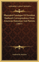 Illustrated Catalogue Of President Madison's Correspondence From American Statesman And Patriots (1917)