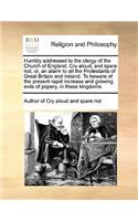 Humbly addressed to the clergy of the Church of England. Cry aloud, and spare not; or, an alarm to all the Protestants of Great Britain and Ireland. To beware of the present rapid increase and growing evils of popery, in these kingdoms
