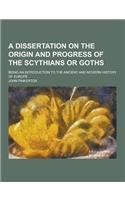 A Dissertation on the Origin and Progress of the Scythians or Goths; Being an Introduction to the Ancient and Modern History of Europe