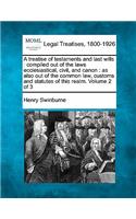 Treatise of Testaments and Last Wills: Compiled Out of the Laws Ecclesiastical, Civil, and Canon: As Also Out of the Common Law, Customs and Statutes of This Realm. Volume 2 of 3