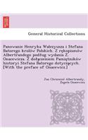 Panowanie Henryka Walezyusza I Stefana Batorego Krolo W Polskich. Z Re Kopismo W Albertrandego Pod Ug Wydania Z . Onacewicza. Z Do a Czeniem Pamie Tniko W Historyi Stefana Batorego Dotycza Cych. [With the Preface of Onacewicz.]